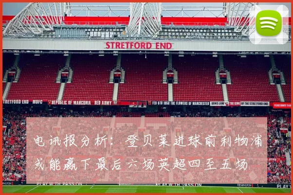 电讯报分析：登贝莱进球前利物浦或能赢下最后六场英超四至五场
